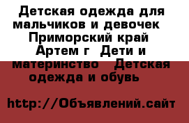 Детская одежда для мальчиков и девочек - Приморский край, Артем г. Дети и материнство » Детская одежда и обувь   